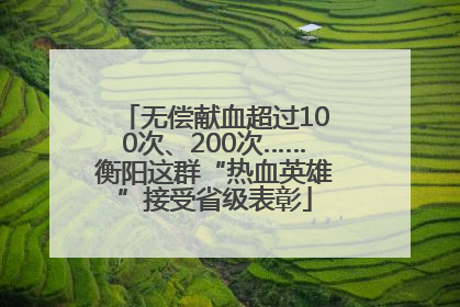无偿献血超过100次、200次……衡阳这群“热血英雄”接受省级表彰