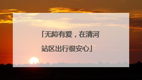 无障有爱，在清河站区出行很安心