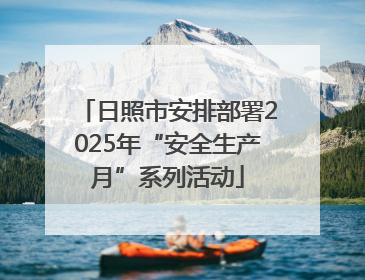日照市安排部署2025年“安全生产月”系列活动