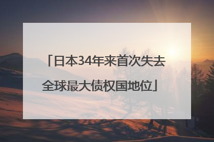 日本34年来首次失去全球最大债权国地位