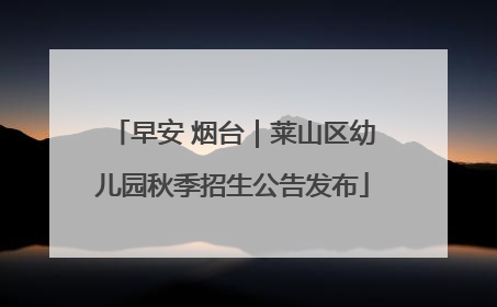早安 烟台｜莱山区幼儿园秋季招生公告发布