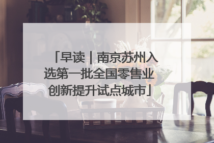 早读｜南京苏州入选第一批全国零售业创新提升试点城市