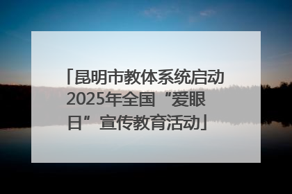 昆明市教体系统启动2025年全国“爱眼日”宣传教育活动