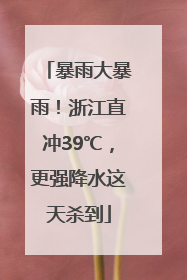 暴雨大暴雨！浙江直冲39℃，更强降水这天杀到