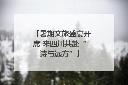 暑期文旅盛宴开席 来四川共赴“诗与远方”