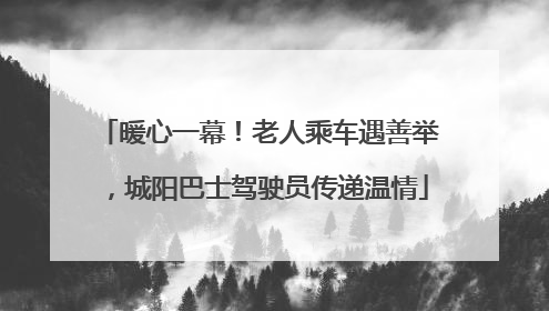 暖心一幕！老人乘车遇善举，城阳巴士驾驶员传递温情