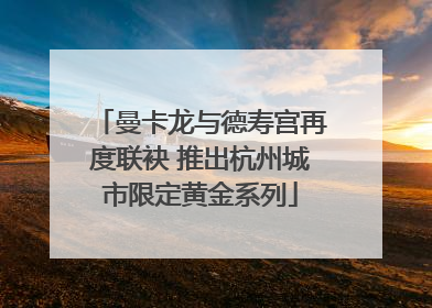 曼卡龙与德寿宫再度联袂 推出杭州城市限定黄金系列