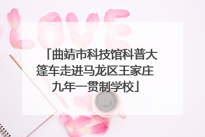 曲靖市科技馆科普大篷车走进马龙区王家庄九年一贯制学校