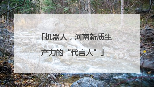 机器人，河南新质生产力的“代言人”