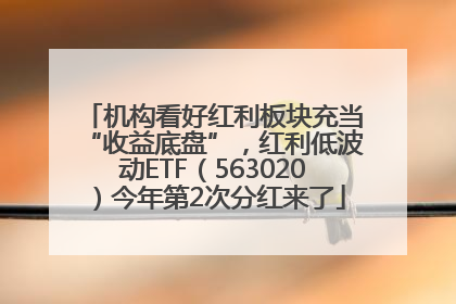 机构看好红利板块充当“收益底盘”，红利低波动ETF（563020）今年第2次分红来了