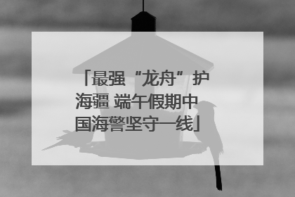 最强“龙舟”护海疆 端午假期中国海警坚守一线