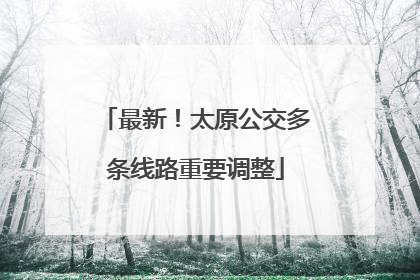 最新！太原公交多条线路重要调整