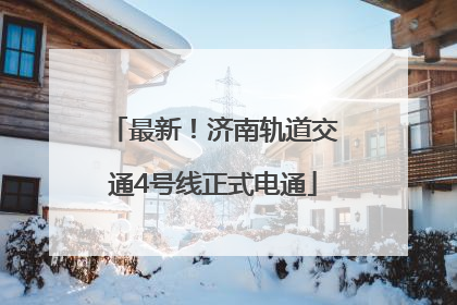 最新！济南轨道交通4号线正式电通