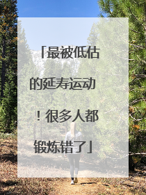 最被低估的延寿运动！很多人都锻炼错了