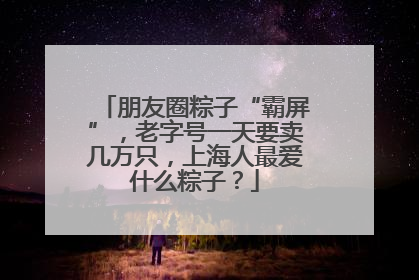 朋友圈粽子“霸屏”，老字号一天要卖几万只，上海人最爱什么粽子？