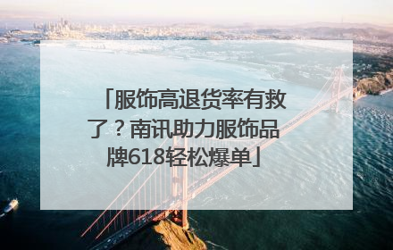 服饰高退货率有救了？南讯助力服饰品牌618轻松爆单