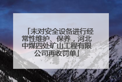 未对安全设备进行经常性维护、保养，河北中煤四处矿山工程有限公司再收罚单