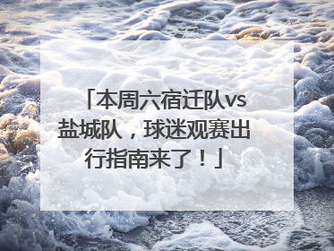 本周六宿迁队vs盐城队，球迷观赛出行指南来了！
