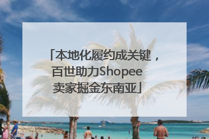 本地化履约成关键，百世助力Shopee卖家掘金东南亚