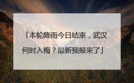 本轮降雨今日结束，武汉何时入梅？最新预报来了