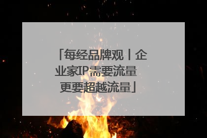 每经品牌观丨企业家IP需要流量 更要超越流量