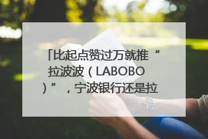 比起点赞过万就推“拉波波（LABOBO）”，宁波银行还是拉业绩吧｜财经辣评
