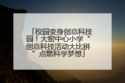 校园变身创意科技园！大窑中心小学“创意科技活动大比拼”点燃科学梦想