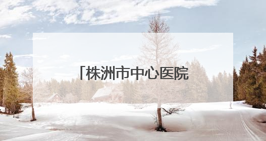 株洲市中心医院启动“三提一转”作风建设大行动