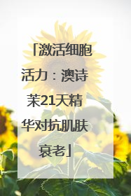 激活细胞活力：澳诗茉21天精华对抗肌肤衰老