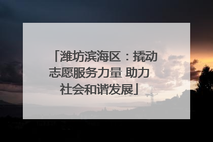 潍坊滨海区：撬动志愿服务力量 助力社会和谐发展