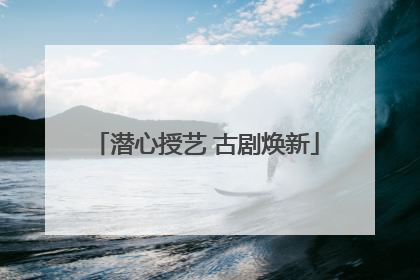 潜心授艺 古剧焕新