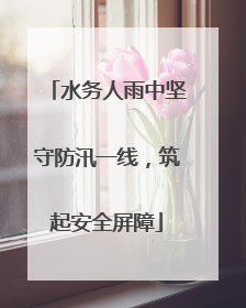 水务人雨中坚守防汛一线，筑起安全屏障