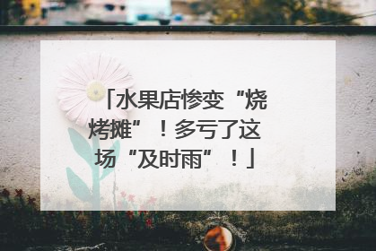 水果店惨变“烧烤摊”！多亏了这场“及时雨”！