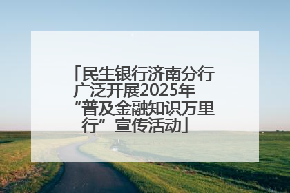 民生银行济南分行广泛开展2025年“普及金融知识万里行”宣传活动