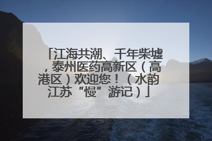 江海共潮、千年柴墟，泰州医药高新区（高港区）欢迎您！（水韵江苏“慢”游记）