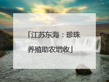 江苏东海：珍珠养殖助农增收