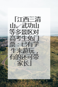 江西三清山、武功山等多景区对高考生免门票：已有学生来游玩，有的还可带家长