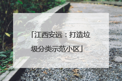 江西安远：打造垃圾分类示范小区