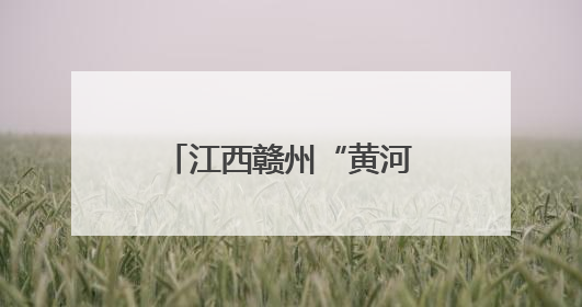 江西赣州“黄河水”引关注 省生态环境厅：已派调查组到现场核实