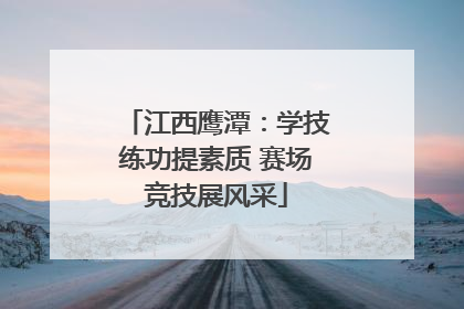 江西鹰潭：学技练功提素质 赛场竞技展风采