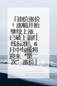 油价涨价！涨幅开始继续上涨，已破上调红线标准，6月中旬或将迎来“第二次”涨价