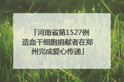 河南省第1527例造血干细胞捐献者在郑州完成爱心传递