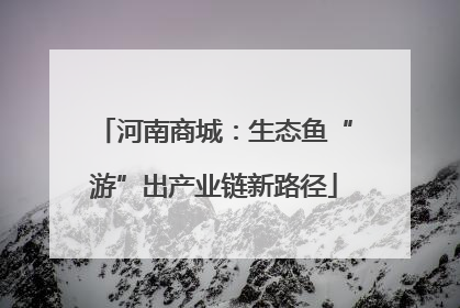 河南商城：生态鱼“游”出产业链新路径