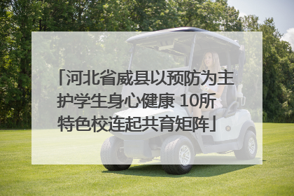 河北省威县以预防为主护学生身心健康 10所特色校连起共育矩阵