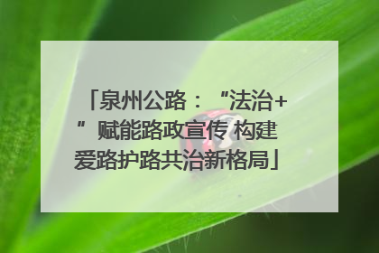 泉州公路：“法治+”赋能路政宣传 构建爱路护路共治新格局