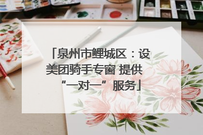 泉州市鲤城区：设美团骑手专窗 提供“一对一”服务