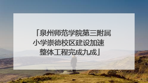 泉州师范学院第三附属小学崇德校区建设加速 整体工程完成九成