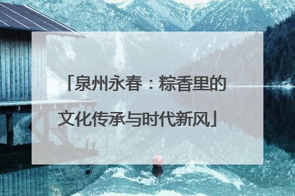 泉州永春：粽香里的文化传承与时代新风