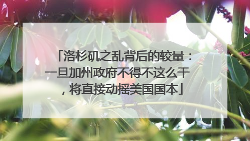 洛杉矶之乱背后的较量：一旦加州政府不得不这么干，将直接动摇美国国本