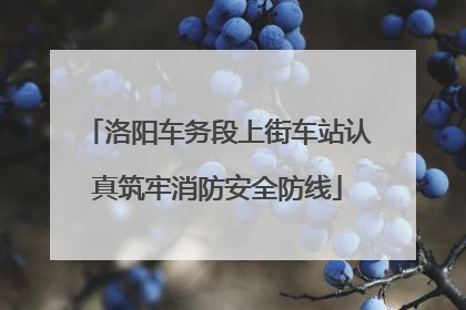 洛阳车务段上街车站认真筑牢消防安全防线